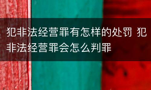 犯非法经营罪有怎样的处罚 犯非法经营罪会怎么判罪
