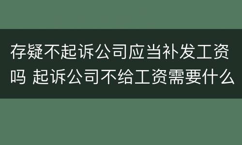 存疑不起诉公司应当补发工资吗 起诉公司不给工资需要什么资料
