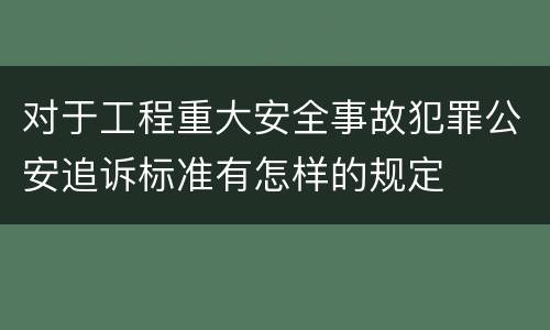 对于工程重大安全事故犯罪公安追诉标准有怎样的规定