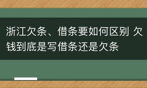 浙江欠条、借条要如何区别 欠钱到底是写借条还是欠条