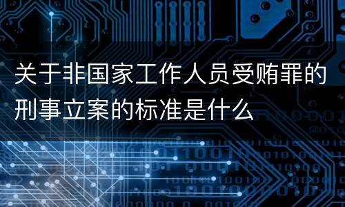 关于非国家工作人员受贿罪的刑事立案的标准是什么