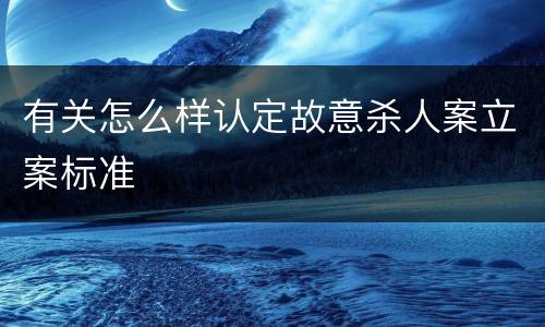 有关怎么样认定故意杀人案立案标准