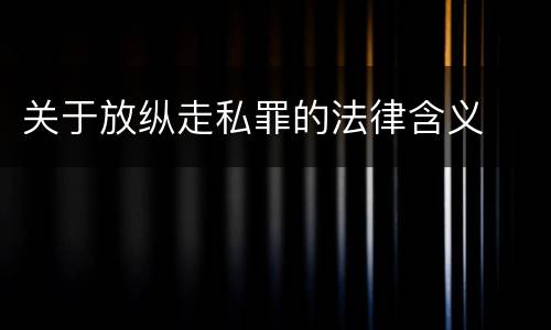 关于放纵走私罪的法律含义