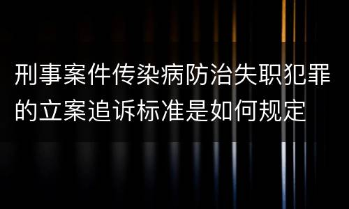 刑事案件传染病防治失职犯罪的立案追诉标准是如何规定