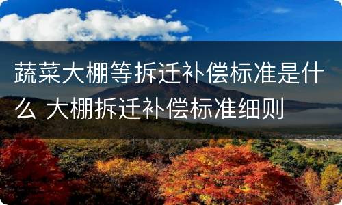 蔬菜大棚等拆迁补偿标准是什么 大棚拆迁补偿标准细则