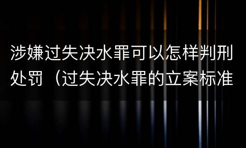 涉嫌过失决水罪可以怎样判刑处罚（过失决水罪的立案标准）
