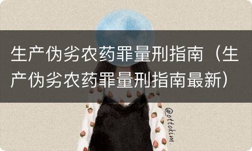 生产伪劣农药罪量刑指南（生产伪劣农药罪量刑指南最新）