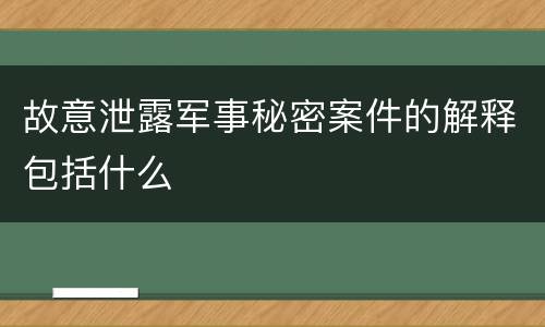 故意泄露军事秘密案件的解释包括什么