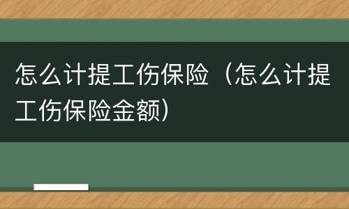 怎么计提工伤保险（怎么计提工伤保险金额）