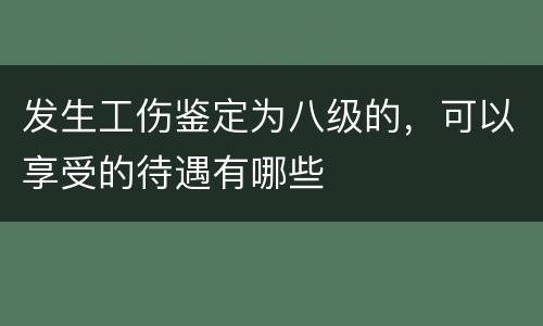 发生工伤鉴定为八级的，可以享受的待遇有哪些