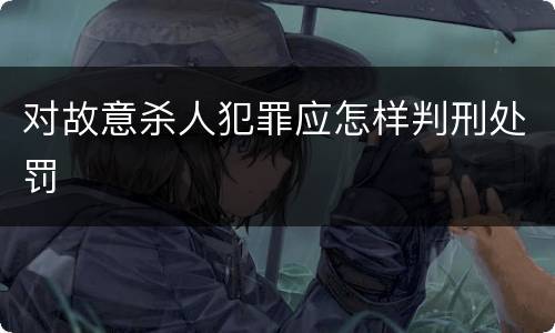 对故意杀人犯罪应怎样判刑处罚