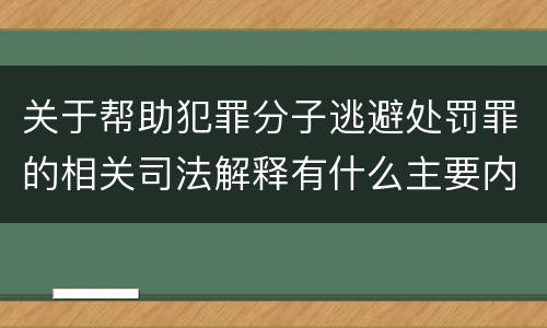关于帮助犯罪分子逃避处罚罪的相关司法解释有什么主要内容