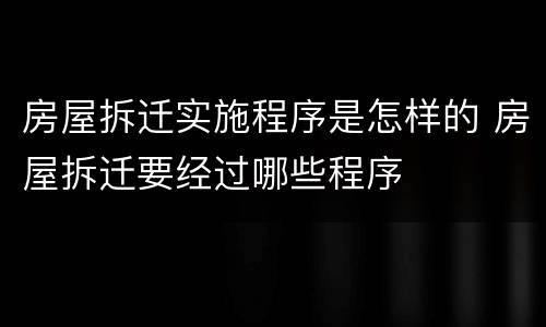 房屋拆迁实施程序是怎样的 房屋拆迁要经过哪些程序