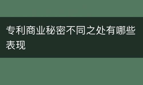 专利商业秘密不同之处有哪些表现