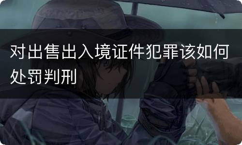 对出售出入境证件犯罪该如何处罚判刑