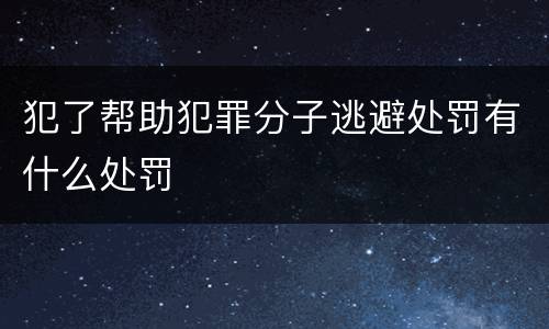 犯了帮助犯罪分子逃避处罚有什么处罚