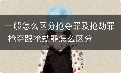 一般怎么区分抢夺罪及抢劫罪 抢夺跟抢劫罪怎么区分