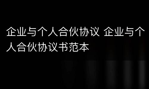 企业与个人合伙协议 企业与个人合伙协议书范本