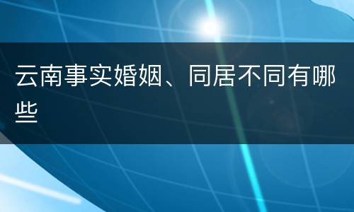 云南事实婚姻、同居不同有哪些