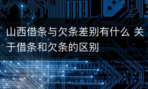 山西借条与欠条差别有什么 关于借条和欠条的区别