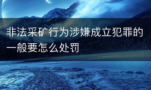 非法采矿行为涉嫌成立犯罪的一般要怎么处罚
