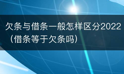 欠条与借条一般怎样区分2022（借条等于欠条吗）