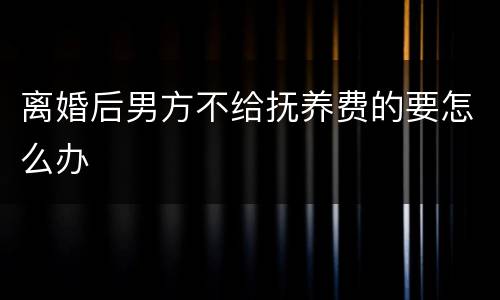 离婚后男方不给抚养费的要怎么办