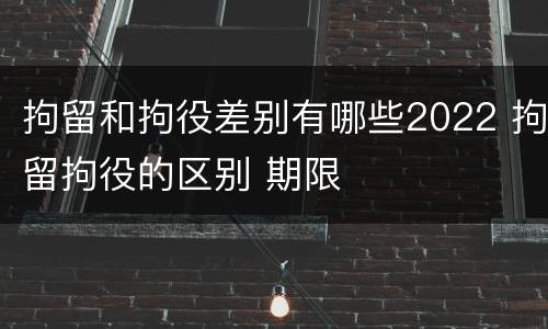 拘留和拘役差别有哪些2022 拘留拘役的区别 期限