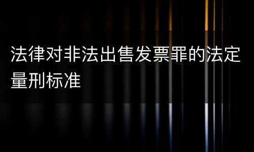 法律对非法出售发票罪的法定量刑标准