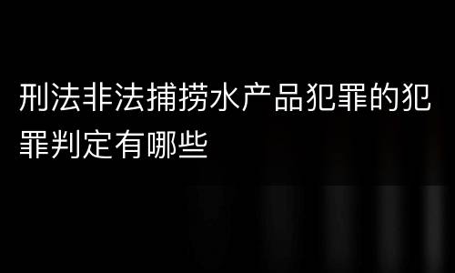刑法非法捕捞水产品犯罪的犯罪判定有哪些