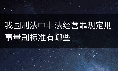 我国刑法中非法经营罪规定刑事量刑标准有哪些