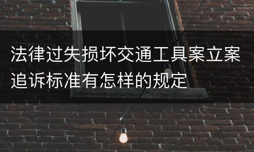 法律过失损坏交通工具案立案追诉标准有怎样的规定