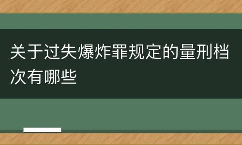 关于过失爆炸罪规定的量刑档次有哪些