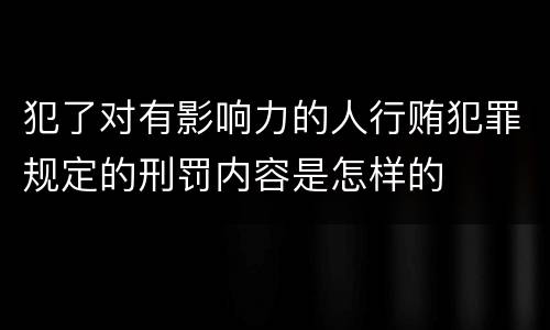 犯了对有影响力的人行贿犯罪规定的刑罚内容是怎样的