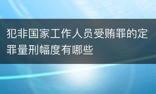 犯非国家工作人员受贿罪的定罪量刑幅度有哪些