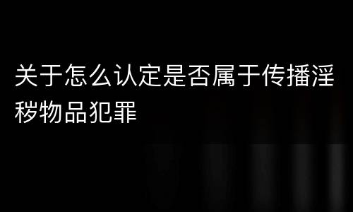 关于怎么认定是否属于传播淫秽物品犯罪