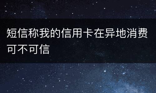 短信称我的信用卡在异地消费可不可信