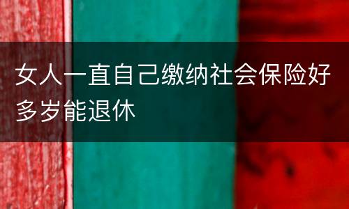 女人一直自己缴纳社会保险好多岁能退休