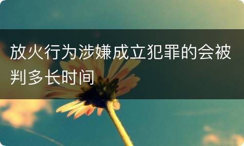 放火行为涉嫌成立犯罪的会被判多长时间
