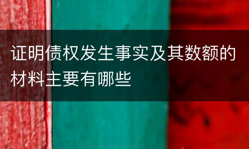 证明债权发生事实及其数额的材料主要有哪些