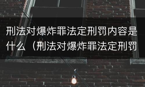 刑法对爆炸罪法定刑罚内容是什么（刑法对爆炸罪法定刑罚内容是什么规定）