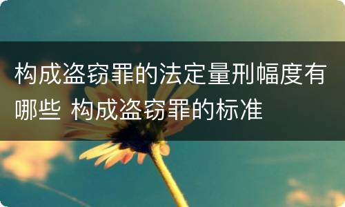 构成盗窃罪的法定量刑幅度有哪些 构成盗窃罪的标准