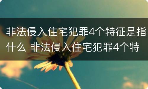 非法侵入住宅犯罪4个特征是指什么 非法侵入住宅犯罪4个特征是指什么意思
