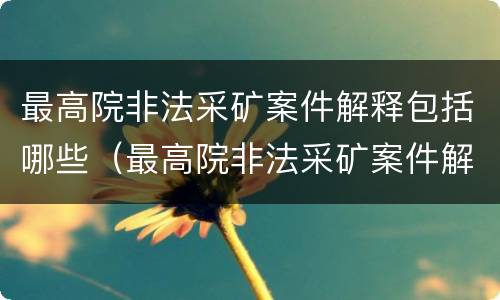 最高院非法采矿案件解释包括哪些（最高院非法采矿案件解释包括哪些内容）