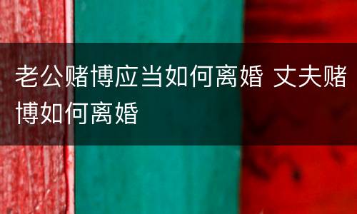 老公赌博应当如何离婚 丈夫赌博如何离婚
