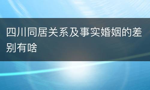 四川同居关系及事实婚姻的差别有啥