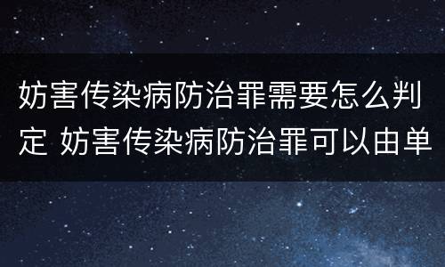 妨害传染病防治罪需要怎么判定 妨害传染病防治罪可以由单位构成吗