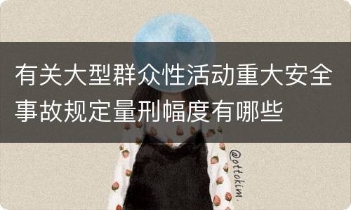 有关大型群众性活动重大安全事故规定量刑幅度有哪些