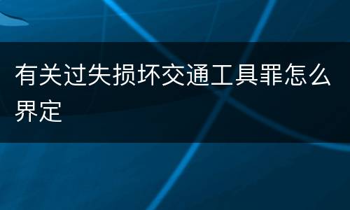 有关过失损坏交通工具罪怎么界定