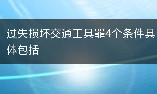 过失损坏交通工具罪4个条件具体包括